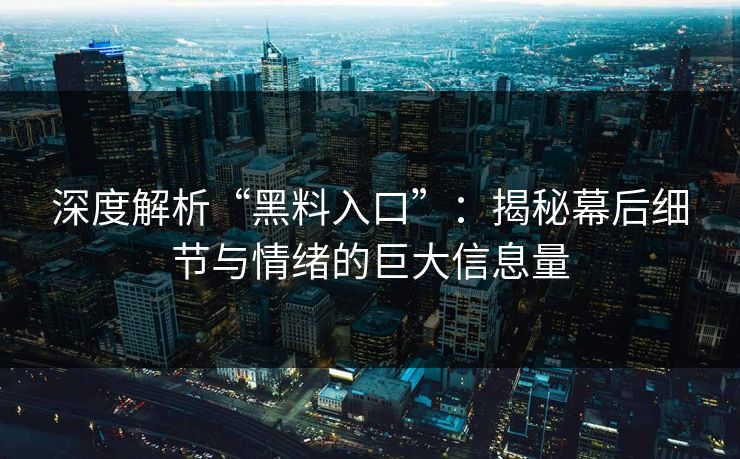深度解析“黑料入口”：揭秘幕后细节与情绪的巨大信息量