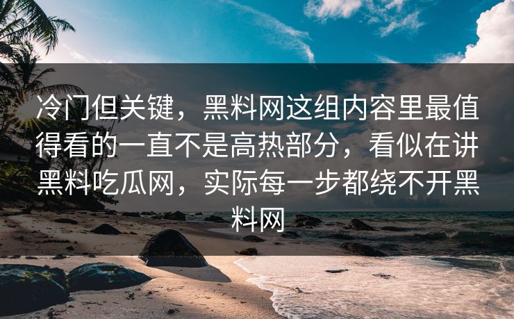 冷门但关键，黑料网这组内容里最值得看的一直不是高热部分，看似在讲黑料吃瓜网，实际每一步都绕不开黑料网