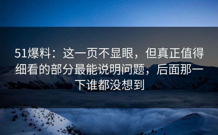 51爆料：这一页不显眼，但真正值得细看的部分最能说明问题，后面那一下谁都没想到