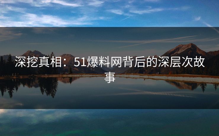 深挖真相：51爆料网背后的深层次故事