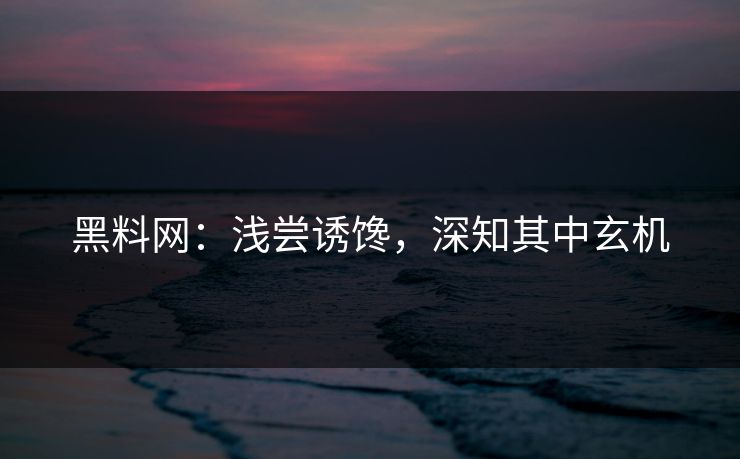 黑料网：浅尝诱馋，深知其中玄机