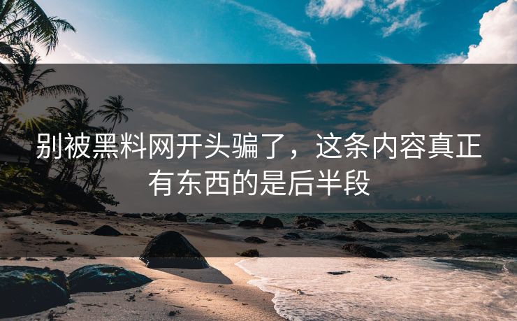 别被黑料网开头骗了，这条内容真正有东西的是后半段