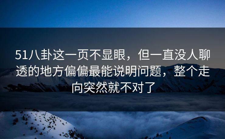 51八卦这一页不显眼，但一直没人聊透的地方偏偏最能说明问题，整个走向突然就不对了