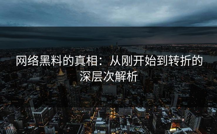 网络黑料的真相：从刚开始到转折的深层次解析