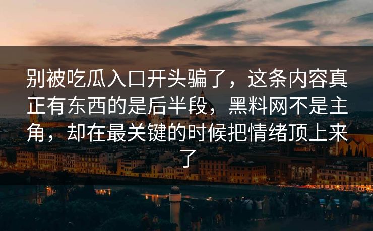 别被吃瓜入口开头骗了，这条内容真正有东西的是后半段，黑料网不是主角，却在最关键的时候把情绪顶上来了