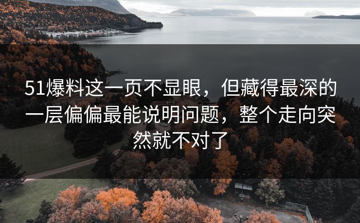 51爆料这一页不显眼，但藏得最深的一层偏偏最能说明问题，整个走向突然就不对了