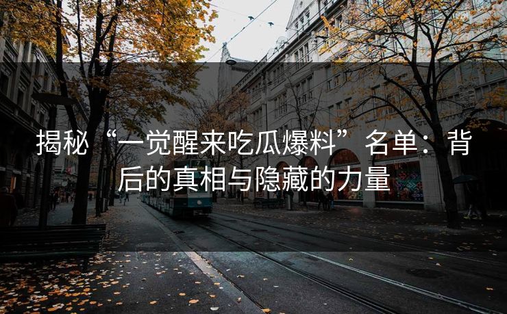 揭秘“一觉醒来吃瓜爆料”名单：背后的真相与隐藏的力量